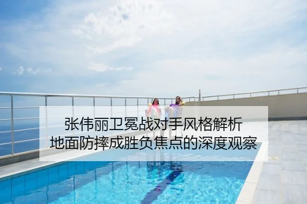 张伟丽卫冕战对手风格解析 地面防摔成胜负焦点的深度观察