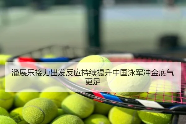 潘展乐接力出发反应持续提升中国泳军冲金底气更足